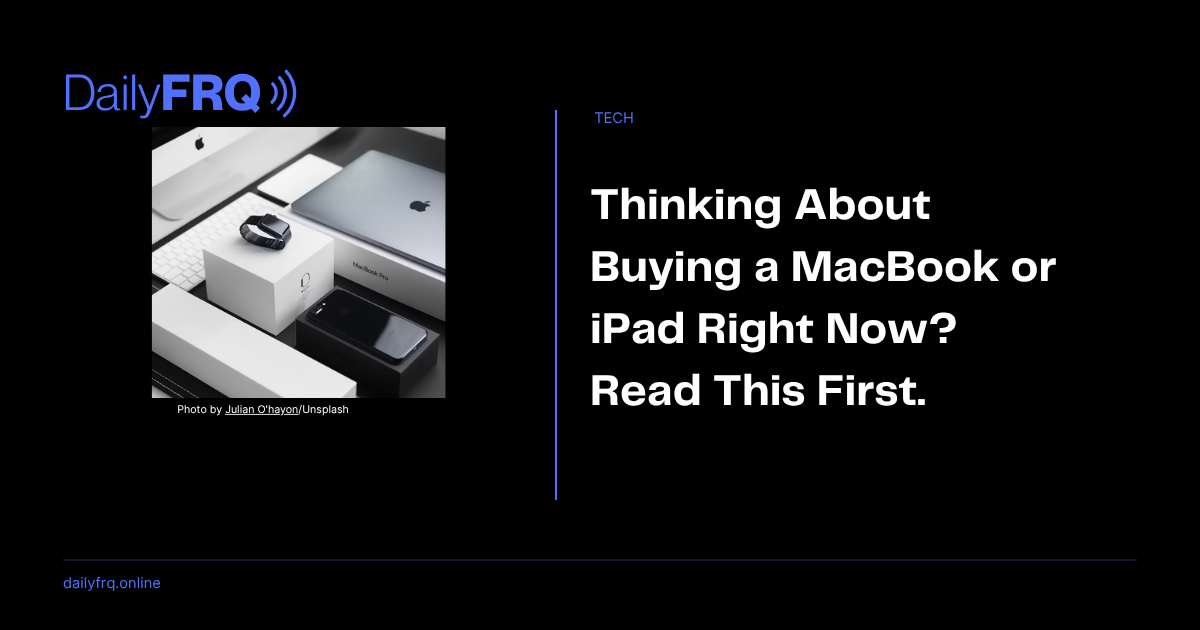 Thinking About Buying a MacBook or iPad Right Now? Read This First.