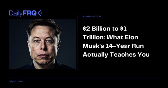 $2 Billion to $1 Trillion: What Elon Musk’s 14-Year Run Actually Teaches You