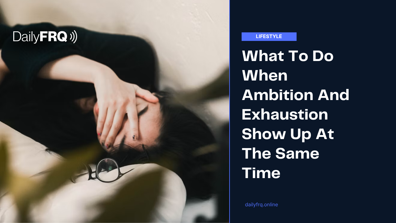 What To Do When Ambition And Exhaustion Show Up At The Same Time