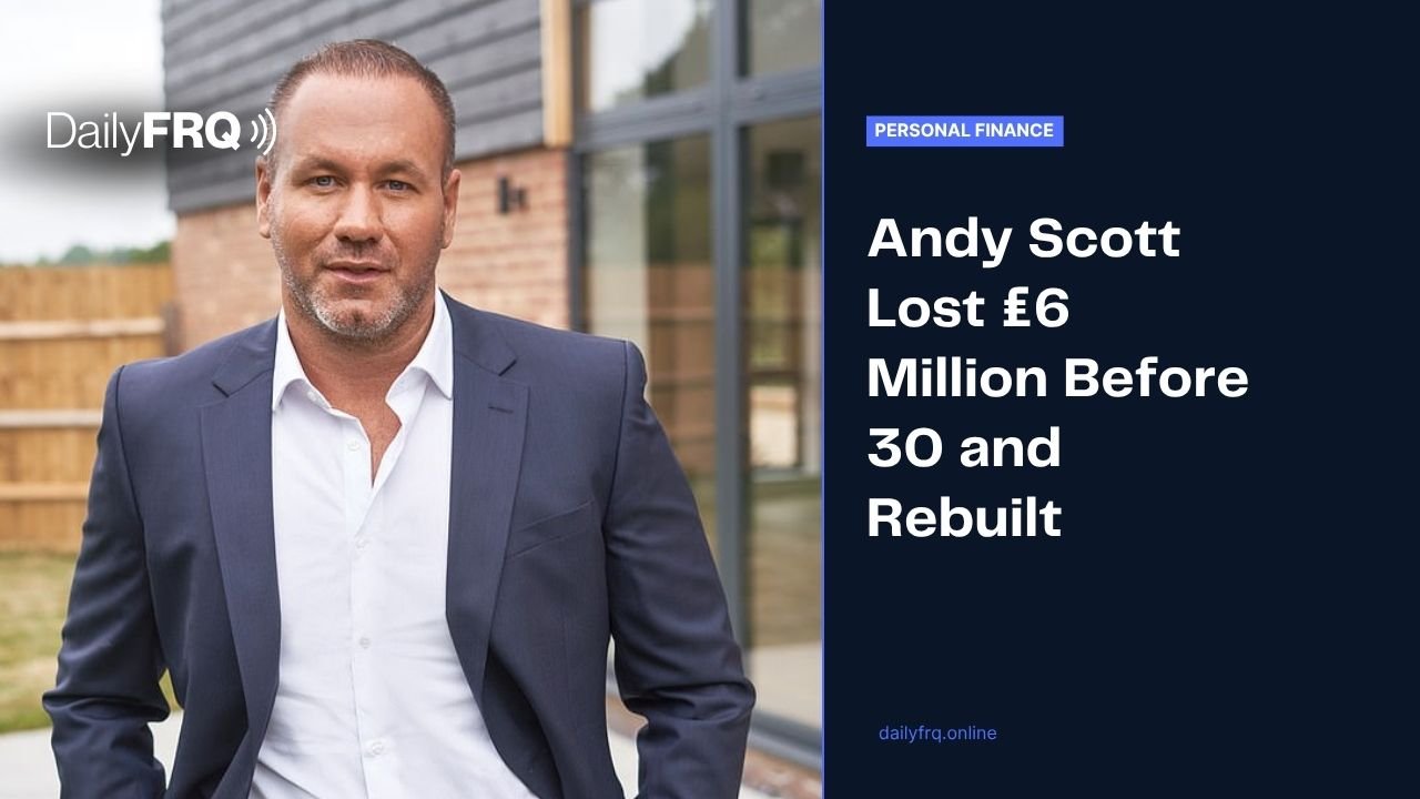 Andy Scott Lost £6 Million Before 30 and Rebuilt