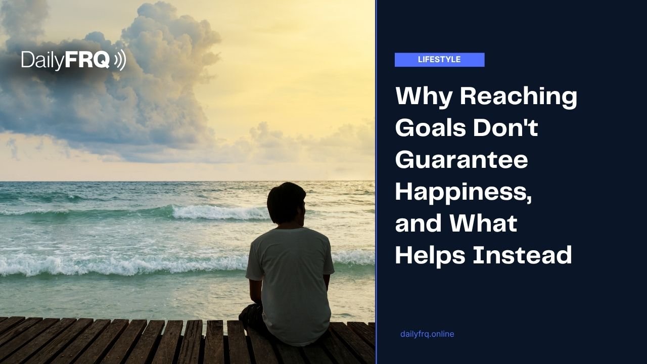 Why Reaching Your Goals Doesn’t Guarantee Happiness, and What Helps Instead
